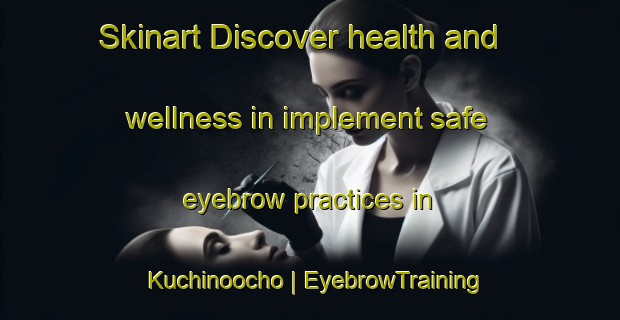 Skinart Discover health and wellness in implement safe eyebrow practices in Kuchinoocho | EyebrowTraining | EyebrowClasses | SkinartTraining-Japan